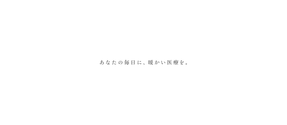 あなたの毎日に、暖かい医療を。六島クリニックです。